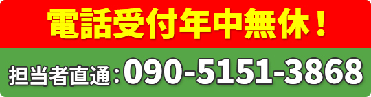 電話受付年中無休! 担当者直通:090-5151-3868