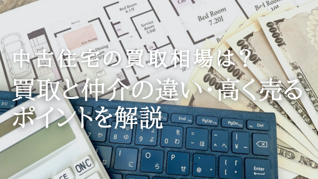 中古住宅の買取相場は?買取と仲介の違い・高く売るポイントを解説