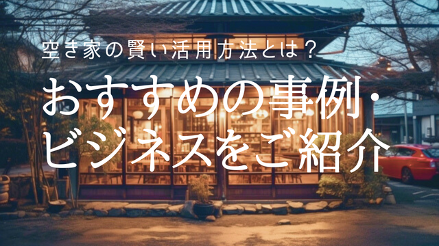 空き家の賢い活用方法とは?おすすめの事例・ビジネスをご紹介