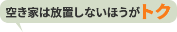 空き家は放置しないほうがトク