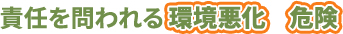 責任を問われる環境悪化　危険