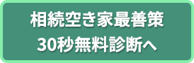 相続空き家最善策30秒無料診断へ